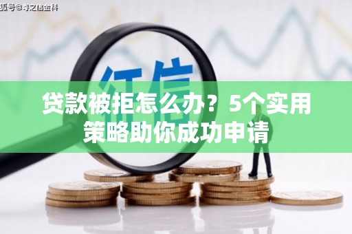 梁平贷款被拒怎么办？5个实用策略助你成功申请