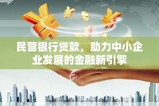 梁平民营银行贷款，助力中小企业发展的金融新引擎