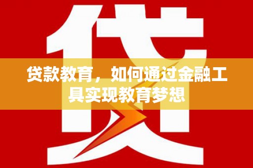 梁平贷款教育，如何通过金融工具实现教育梦想