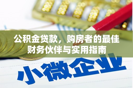 梁平公积金贷款，购房者的最佳财务伙伴与实用指南