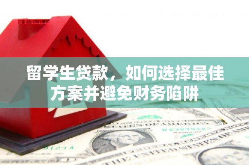 梁平留学生贷款，如何选择最佳方案并避免财务陷阱
