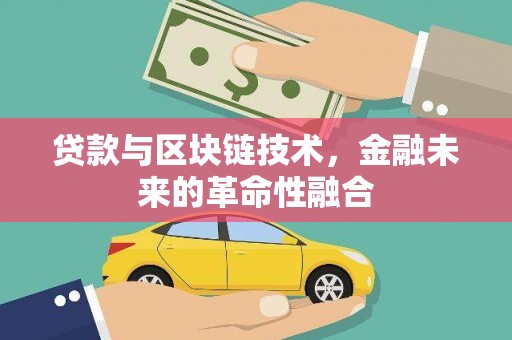 梁平贷款与区块链技术，金融未来的革命性融合