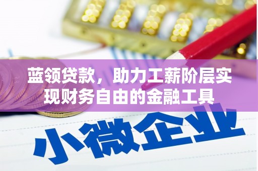梁平蓝领贷款，助力工薪阶层实现财务自由的金融工具