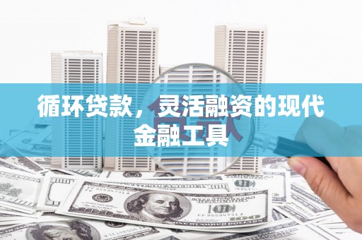 梁平循环贷款，灵活融资的现代金融工具