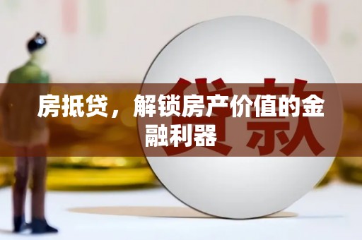 梁平房抵贷，解锁房产价值的金融利器