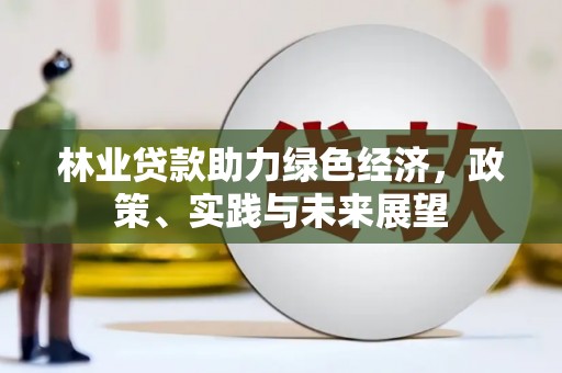 梁平林业贷款助力绿色经济，政策、实践与未来展望