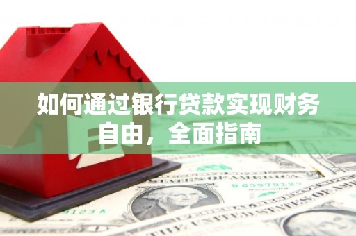 梁平如何通过银行贷款实现财务自由，全面指南