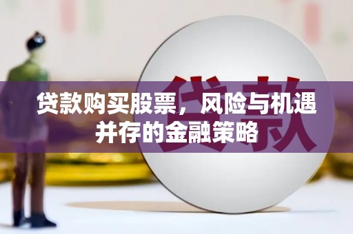梁平贷款购买股票，风险与机遇并存的金融策略