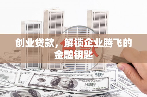 梁平创业贷款，解锁企业腾飞的金融钥匙