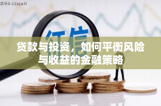 梁平贷款与投资，如何平衡风险与收益的金融策略