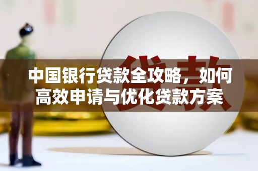 梁平中国银行贷款全攻略，如何高效申请与优化贷款方案