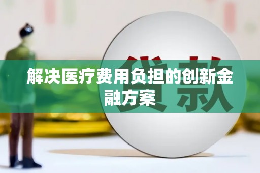 梁平解决医疗费用负担的创新金融方案