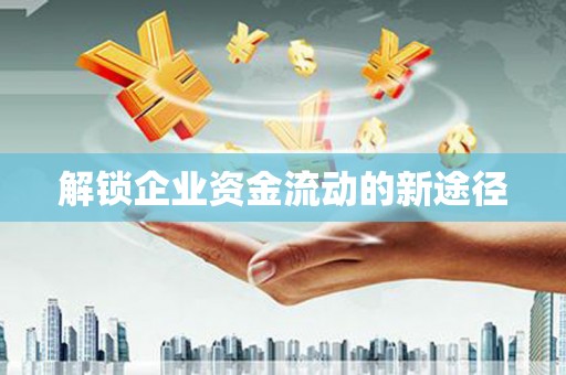 梁平解锁企业资金流动的新途径
