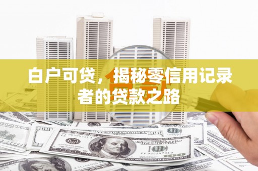梁平白户可贷，揭秘零信用记录者的贷款之路