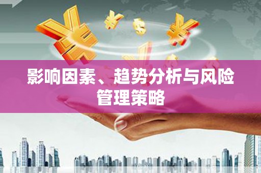 梁平影响因素、趋势分析与风险管理策略