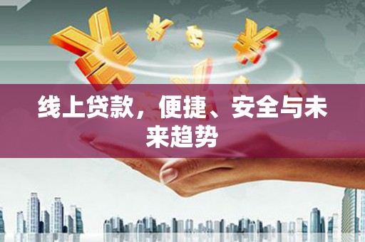 梁平线上贷款，便捷、安全与未来趋势