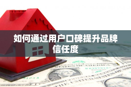 梁平如何通过用户口碑提升品牌信任度