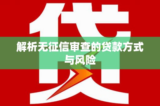 梁平解析无征信审查的贷款方式与风险