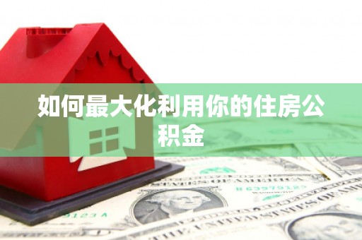 梁平如何最大化利用你的住房公积金