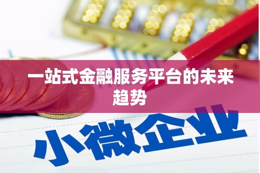 梁平一站式金融服务平台的未来趋势