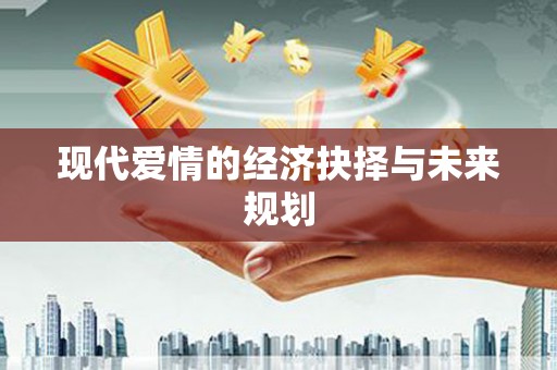 梁平现代爱情的经济抉择与未来规划