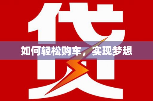 梁平如何轻松购车，实现梦想