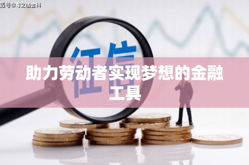 梁平助力劳动者实现梦想的金融工具