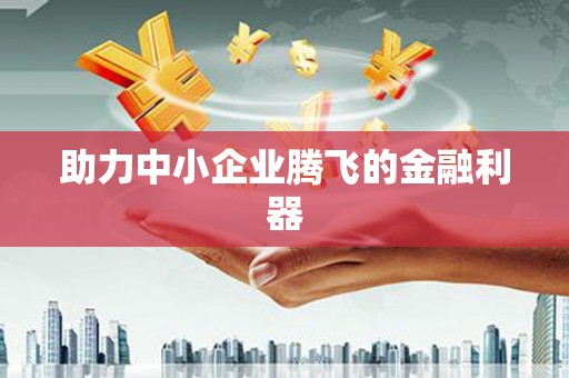 梁平助力中小企业腾飞的金融利器