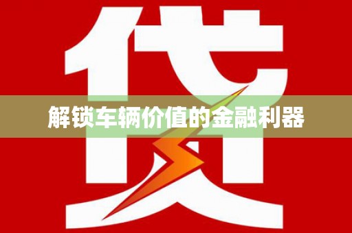梁平解锁车辆价值的金融利器