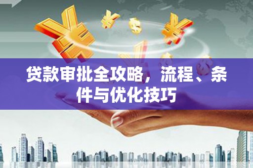 梁平贷款审批全攻略，流程、条件与优化技巧