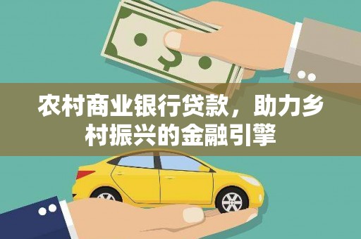 梁平农村商业银行贷款，助力乡村振兴的金融引擎