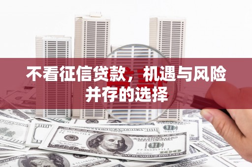 梁平不看征信贷款，机遇与风险并存的选择