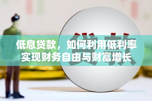 梁平低息贷款，如何利用低利率实现财务自由与财富增长