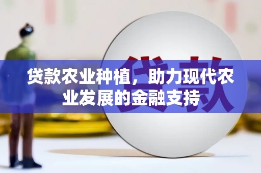 梁平贷款农业种植，助力现代农业发展的金融支持