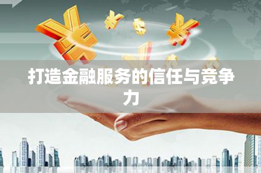 梁平打造金融服务的信任与竞争力