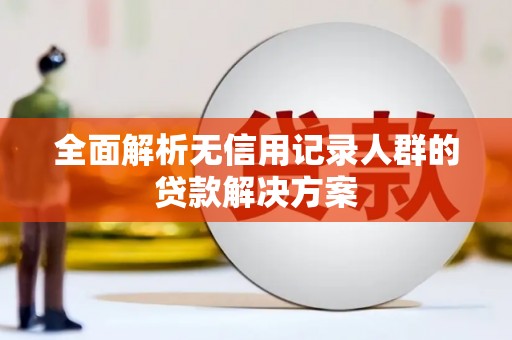 梁平全面解析无信用记录人群的贷款解决方案