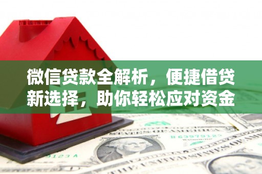 梁平微信贷款全解析，便捷借贷新选择，助你轻松应对资金需求