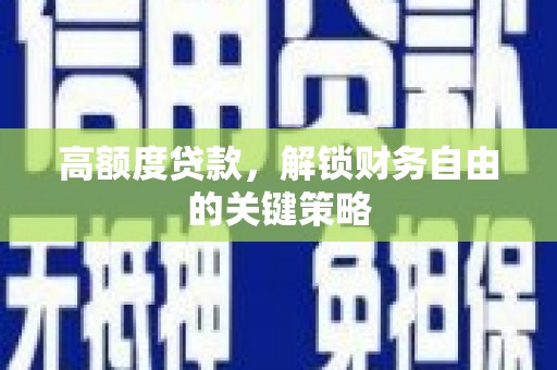 梁平高额度贷款，解锁财务自由的关键策略